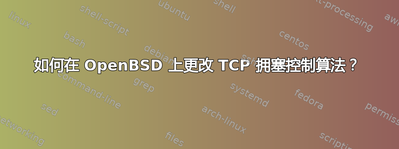 如何在 OpenBSD 上更改 TCP 拥塞控制算法？