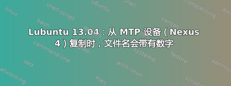 Lubuntu 13.04：从 MTP 设备（Nexus 4）复制时，文件名会带有数字