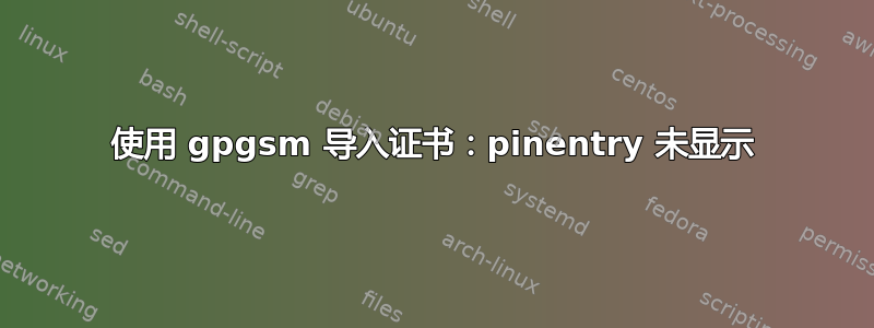 使用 gpgsm 导入证书：pinentry 未显示