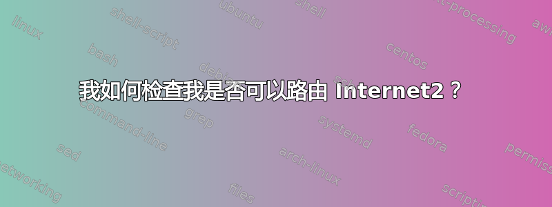 我如何检查我是否可以路由 Internet2？