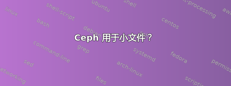 Ceph 用于小文件？