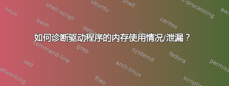 如何诊断驱动程序的内存使用情况/泄漏？