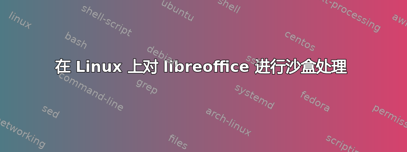 在 Linux 上对 libreoffice 进行沙盒处理