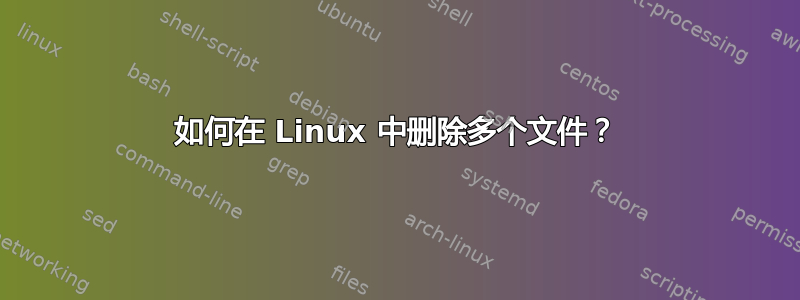 如何在 Linux 中删除多个文件？