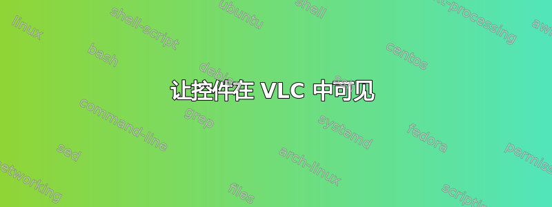 让控件在 VLC 中可见