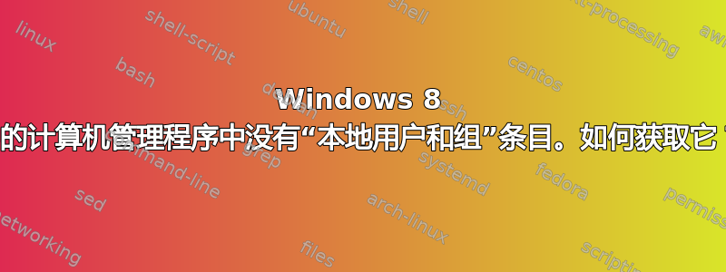 Windows 8 中的计算机管理程序中没有“本地用户和组”条目。如何获取它？