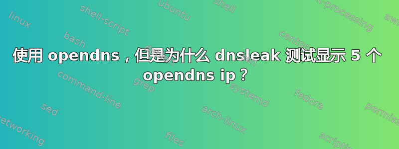 使用 opendns，但是为什么 dnsleak 测试显示 5 个 opendns ip？