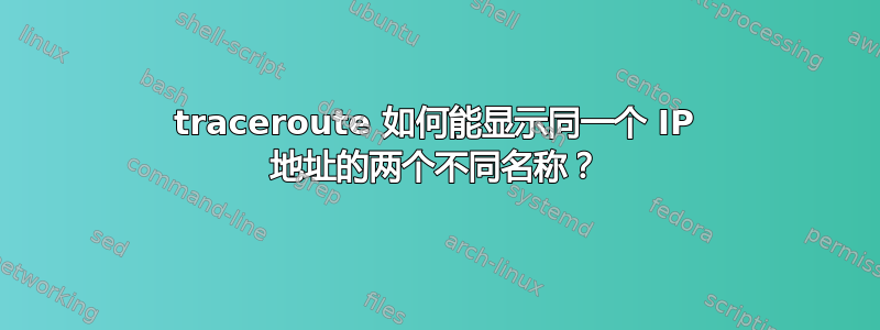 traceroute 如何能显示同一个 IP 地址的两个不同名称？