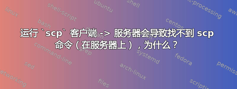 运行 `scp` 客户端 -> 服务器会导致找不到 scp 命令（在服务器上），为什么？