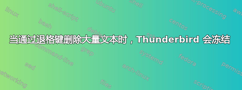 当通过退格键删除大量文本时，Thunderbird 会冻结