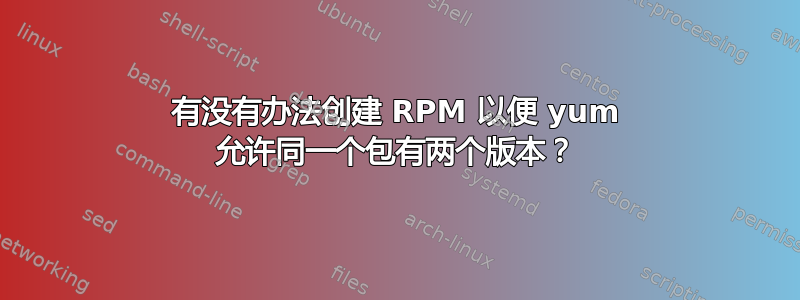 有没有办法创建 RPM 以便 yum 允许同一个包有两个版本？