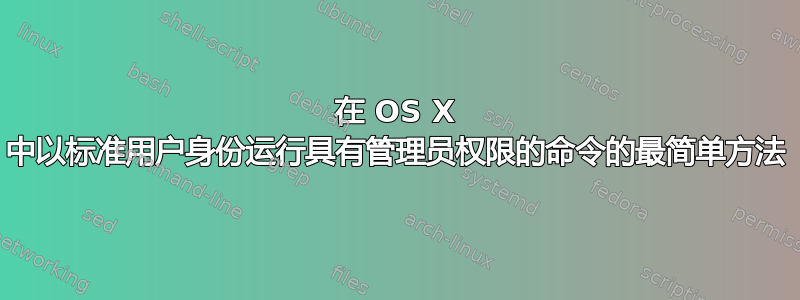 在 OS X 中以标准用户身份运行具有管理员权限的命令的最简单方法