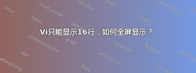 Vi只能显示16行，如何全屏显示？