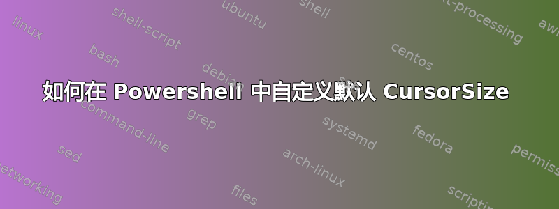 如何在 Powershell 中自定义默认 CursorSize