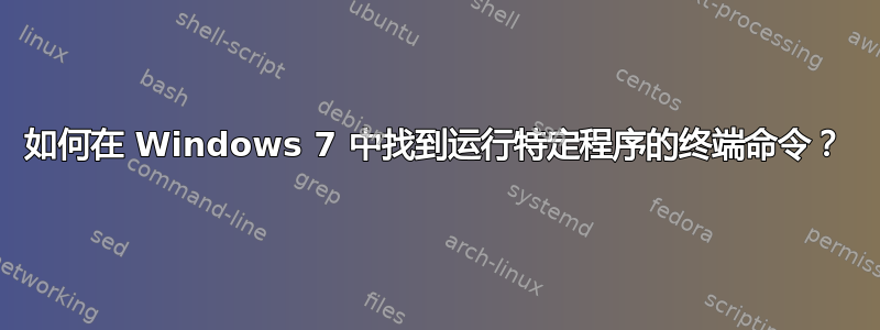 如何在 Windows 7 中找到运行特定程序的终端命令？