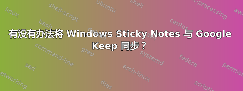 有没有办法将 Windows Sticky Notes 与 Google Keep 同步？