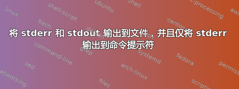 将 stderr 和 stdout 输出到文件，并且仅将 stderr 输出到命令提示符