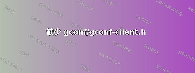 缺少 gconf/gconf-client.h