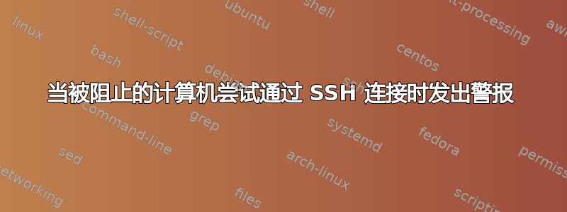 当被阻止的计算机尝试通过 SSH 连接时发出警报