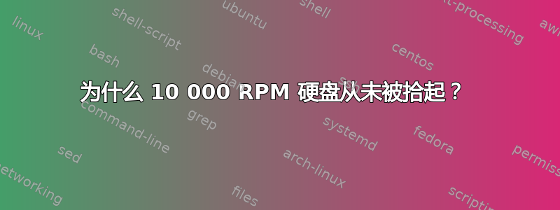 为什么 10 000 RPM 硬盘从未被拾起？ 