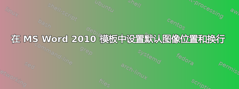 在 MS Word 2010 模板中设置默认图像位置和换行