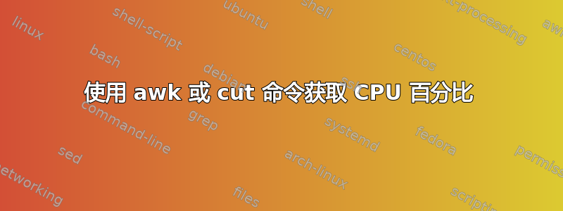 使用 awk 或 cut 命令获取 CPU 百分比