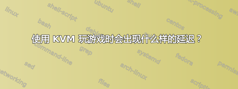 使用 KVM 玩游戏时会出现什么样的延迟？