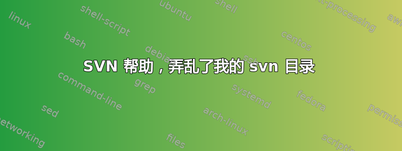 SVN 帮助，弄乱了我的 svn 目录