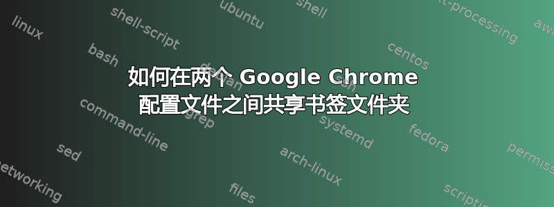 如何在两个 Google Chrome 配置文件之间共享书签文件夹