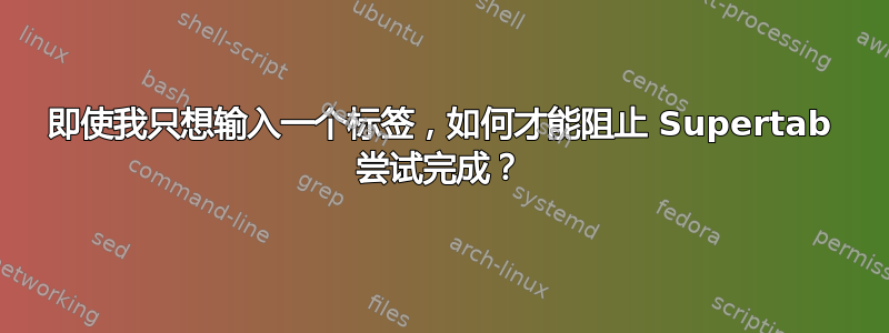 即使我只想输入一个标签，如何才能阻止 Supertab 尝试完成？