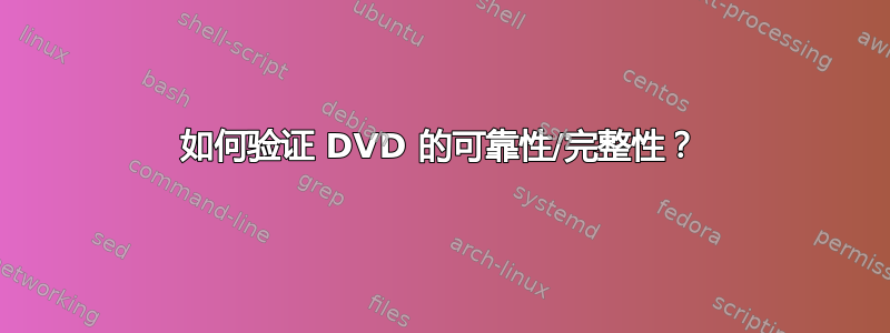 如何验证 DVD 的可靠性/完整性？