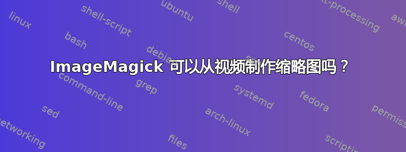 ImageMagick 可以从视频制作缩略图吗？