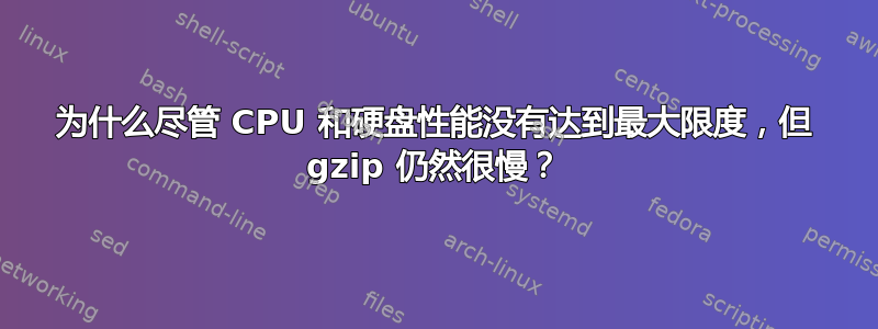 为什么尽管 CPU 和硬盘性能没有达到最大限度，但 gzip 仍然很慢？