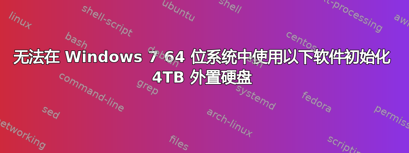 无法在 Windows 7 64 位系统中使用以下软件初始化 4TB 外置硬盘