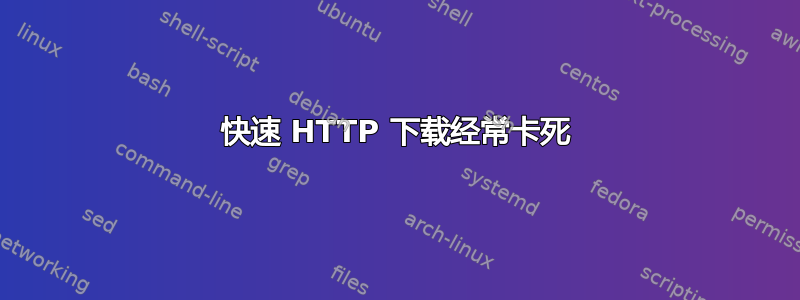 快速 HTTP 下载经常卡死