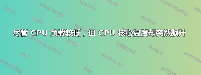 尽管 CPU 负载较低，但 CPU 核心温度却突然飙升