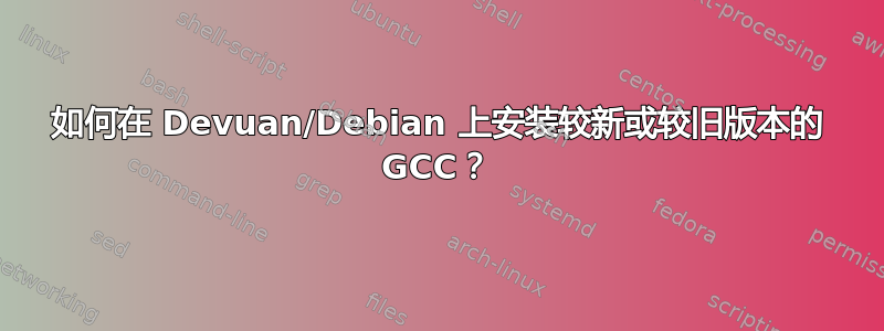 如何在 Devuan/Debian 上安装较新或较旧版本的 GCC？