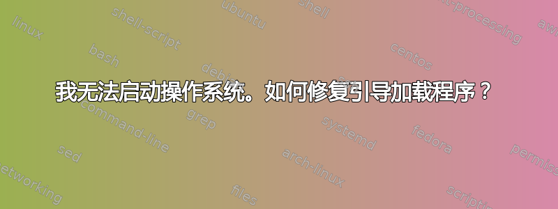 我无法启动操作系统。如何修复引导加载程序？