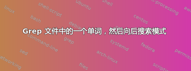 Grep 文件中的一个单词，然后向后搜索模式