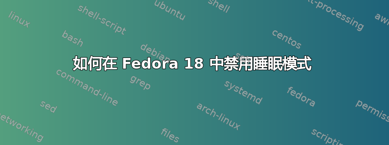 如何在 Fedora 18 中禁用睡眠模式