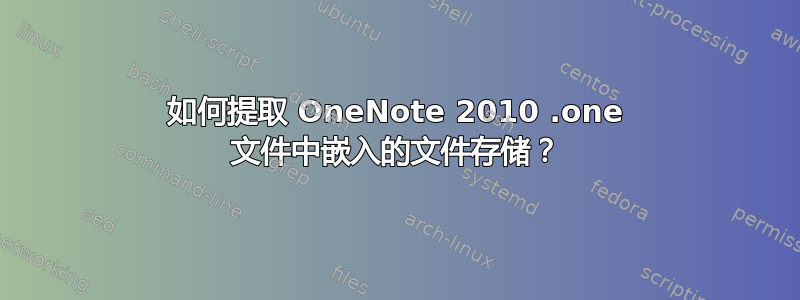 如何提取 OneNote 2010 .one 文件中嵌入的文件存储？