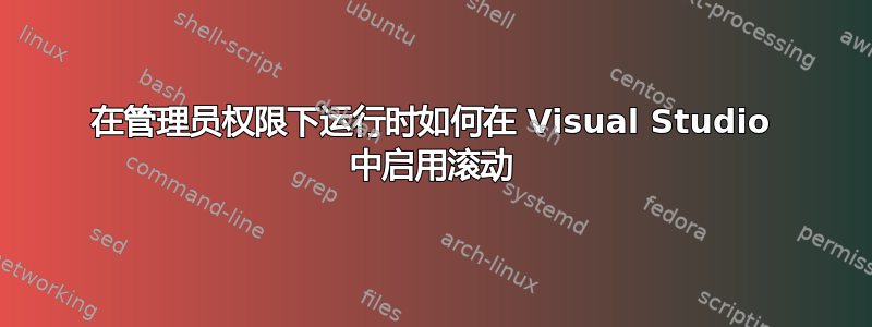 在管理员权限下运行时如何在 Visual Studio 中启用滚动