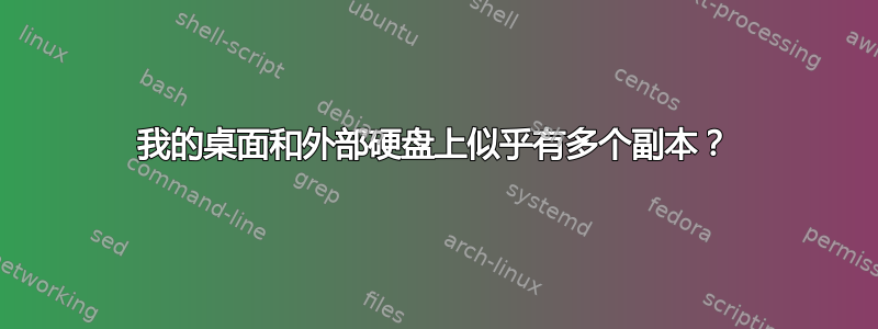 我的桌面和外部硬盘上似乎有多个副本？