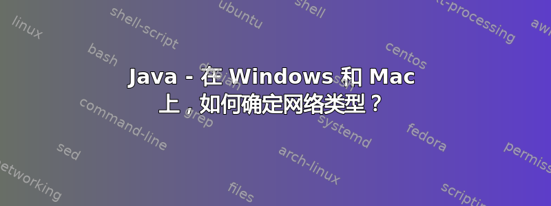 Java - 在 Windows 和 Mac 上，如何确定网络类型？