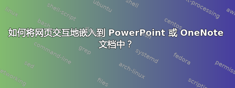 如何将网页交互地嵌入到 PowerPoint 或 OneNote 文档中？