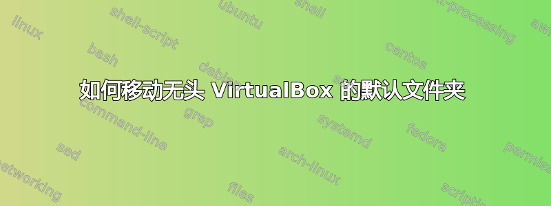 如何移动无头 VirtualBox 的默认文件夹