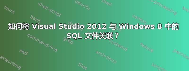 如何将 Visual Studio 2012 与 Windows 8 中的 SQL 文件关联？