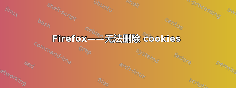 Firefox——无法删除 cookies