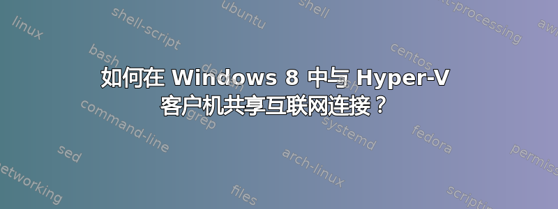 如何在 Windows 8 中与 Hyper-V 客户机共享互联网连接？