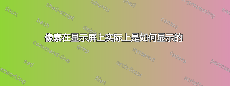 像素在显示屏上实际上是如何显示的